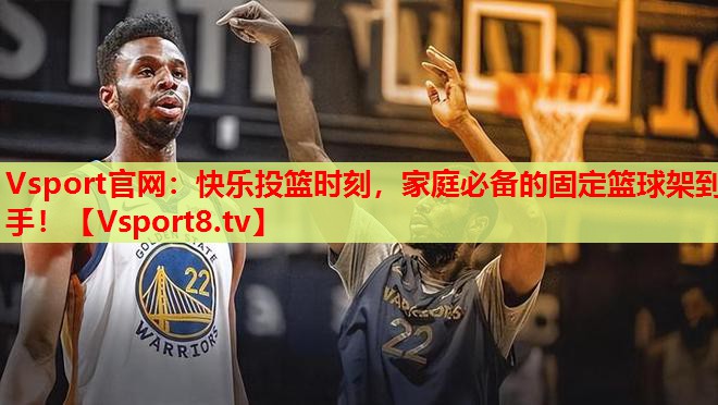 Vsport官網(wǎng)：快樂(lè )投籃時(shí)刻，家庭必備的固定籃球架到手！