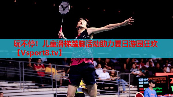 玩不停！兒童滑梯踏腳活動(dòng)助力夏日游園狂歡