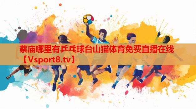 蔡廟哪里有乒乓球臺山貓體育免費直播在線(xiàn)