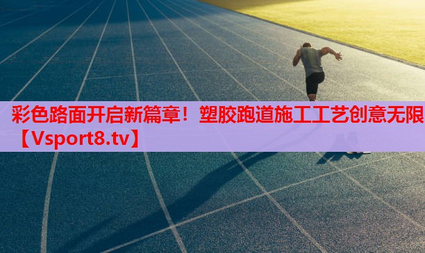 彩色路面開(kāi)啟新篇章！塑膠跑道施工工藝創(chuàng  )意無(wú)限