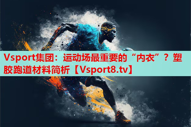 Vsport集團：運動(dòng)場(chǎng)最重要的“內衣”？塑膠跑道材料簡(jiǎn)析
