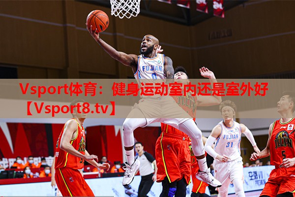 Vsport體育：健身運動(dòng)室內還是室外好