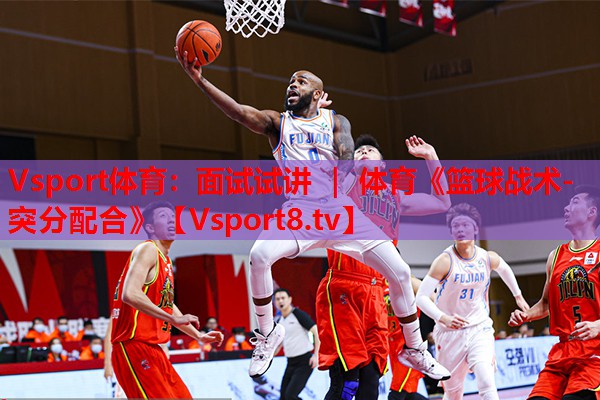 Vsport體育：面試試講 ｜ 體育《籃球戰術(shù)-突分配合》