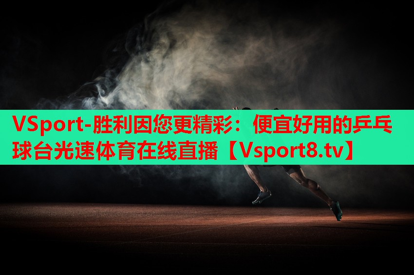 VSport-勝利因您更精彩：便宜好用的乒乓球臺光速體育在線(xiàn)直播