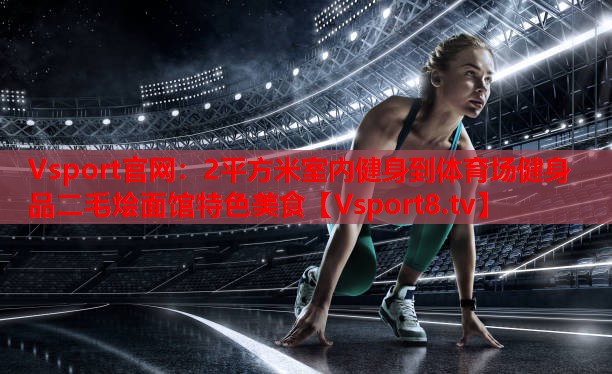 Vsport官網(wǎng)：2平方米室內健身到體育場(chǎng)健身   品二毛燴面館特色美食