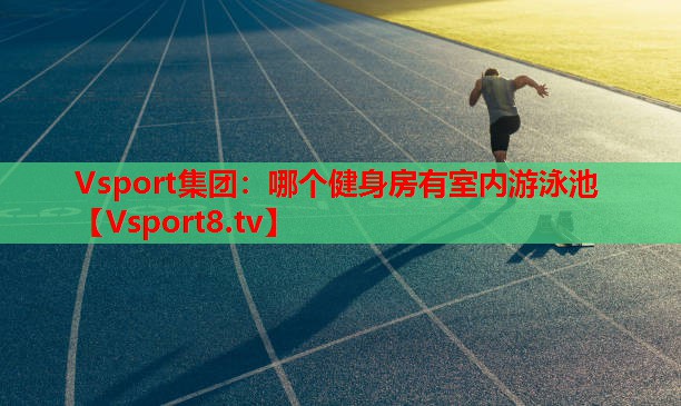 Vsport集團：哪個(gè)健身房有室內游泳池