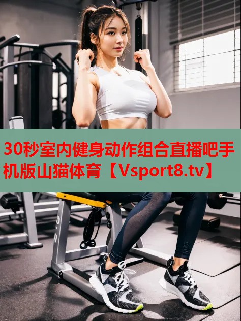 30秒室內健身動(dòng)作組合直播吧手機版山貓體育