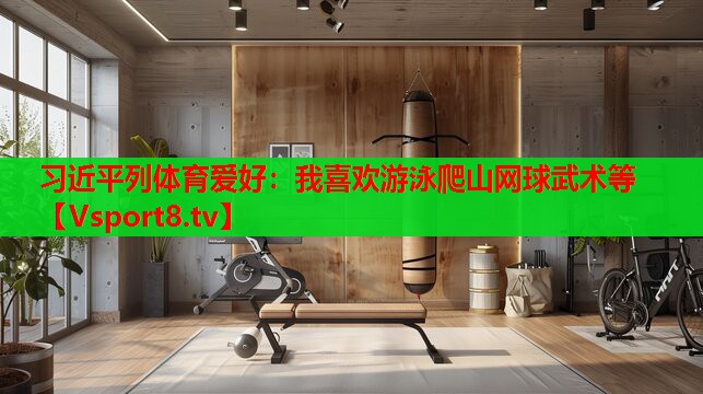 習近平列體育愛(ài)好：我喜歡游泳爬山網(wǎng)球武術(shù)等