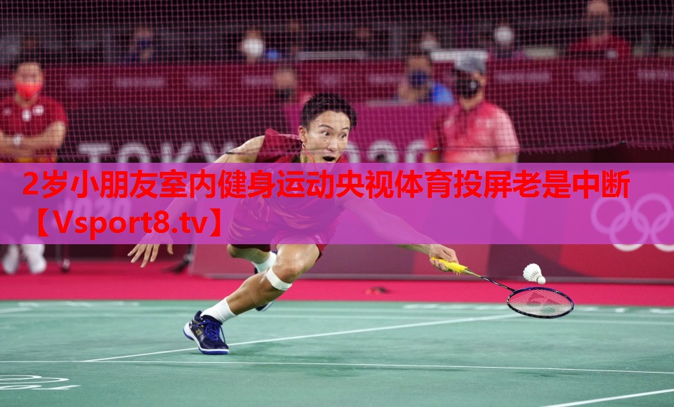 2歲小朋友室內健身運動(dòng)央視體育投屏老是中斷