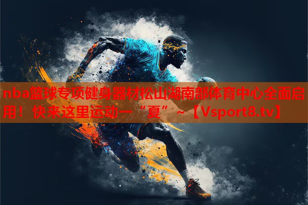 nba籃球專(zhuān)項健身器材松山湖南部體育中心全面啟用！快來(lái)這里運動(dòng)一“夏”~