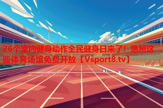 26個(gè)室內健身動(dòng)作全民健身日來(lái)了！惠州這些體育場(chǎng)館免費開(kāi)放