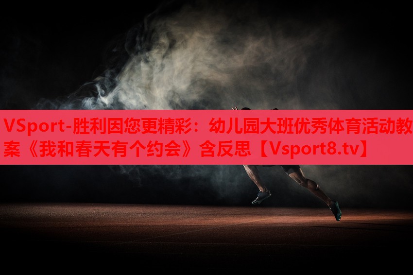 VSport-勝利因您更精彩：幼兒園大班優(yōu)秀體育活動(dòng)教案《我和春天有個(gè)約會(huì )》含反思