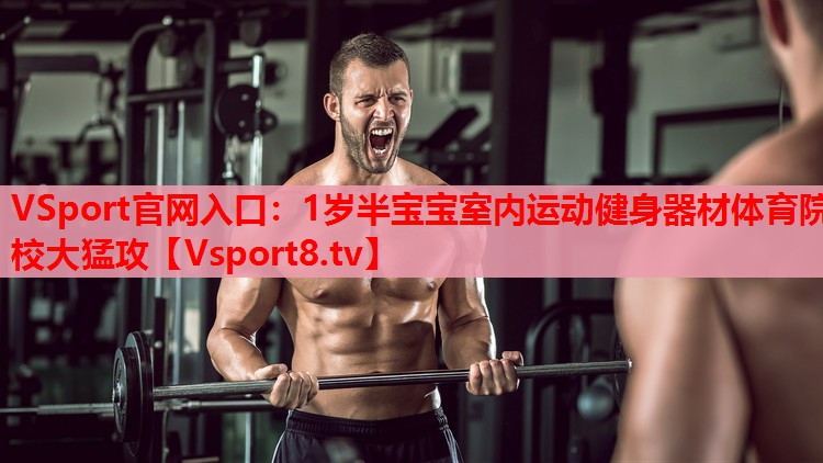 VSport官網(wǎng)入口：1歲半寶寶室內運動(dòng)健身器材體育院校大猛攻