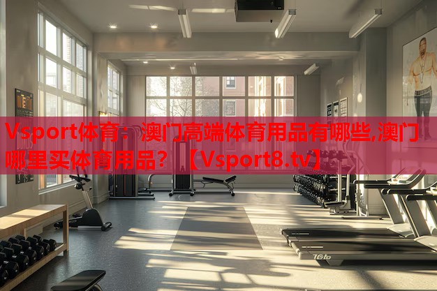 Vsport體育：澳門(mén)高端體育用品有哪些,澳門(mén)哪里買(mǎi)體育用品？