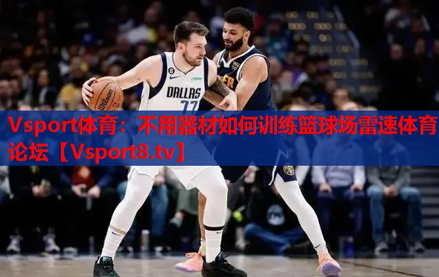 Vsport體育：不用器材如何訓練籃球場(chǎng)雷速體育論壇