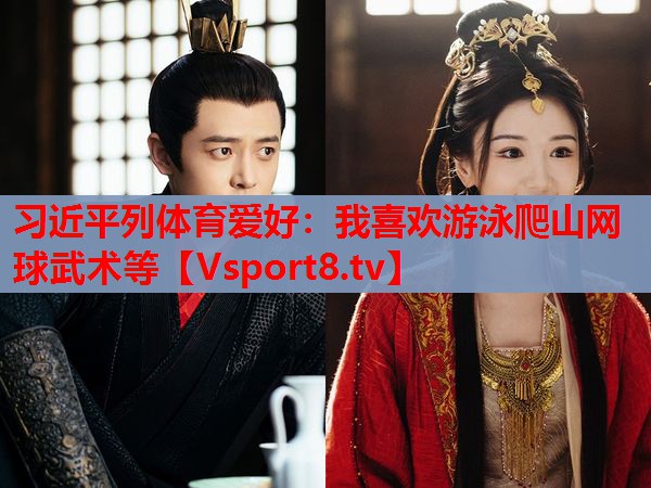 習近平列體育愛(ài)好：我喜歡游泳爬山網(wǎng)球武術(shù)等