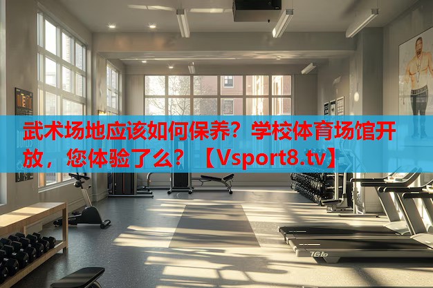 武術(shù)場(chǎng)地應該如何保養？學(xué)校體育場(chǎng)館開(kāi)放，您體驗了么？
