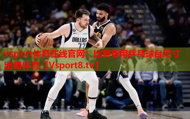 vsport體育在線(xiàn)官網(wǎng)：比賽專(zhuān)用乒乓球臺尺寸出奇體育