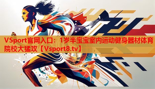 VSport官網(wǎng)入口：1歲半寶寶室內運動(dòng)健身器材體育院校大猛攻