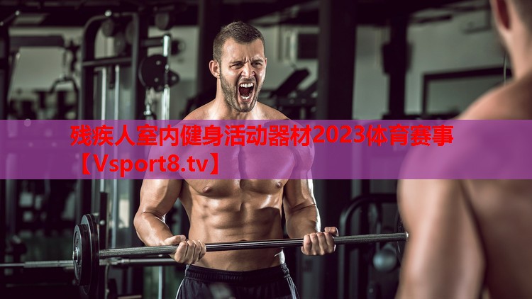 殘疾人室內健身活動(dòng)器材2023體育賽事
