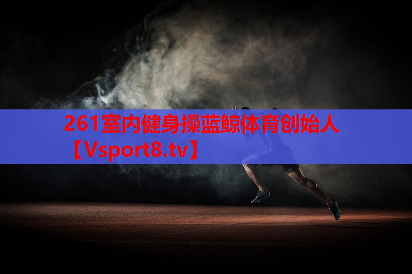 261室內健身操藍鯨體育創(chuàng  )始人