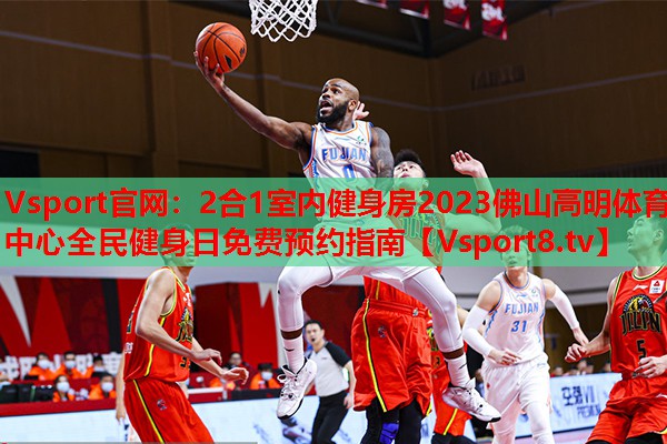 Vsport官網(wǎng)：2合1室內健身房2023佛山高明體育中心全民健身日免費預約指南