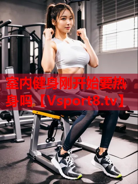 室內健身剛開(kāi)始要熱身嗎