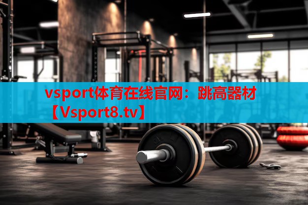 vsport體育在線(xiàn)官網(wǎng)：跳高器材