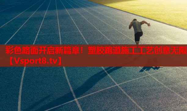 彩色路面開(kāi)啟新篇章！塑膠跑道施工工藝創(chuàng  )意無(wú)限