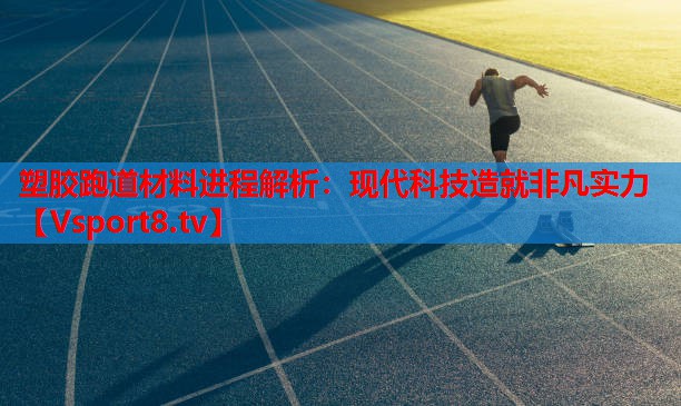 塑膠跑道材料進(jìn)程解析：現代科技造就非凡實(shí)力