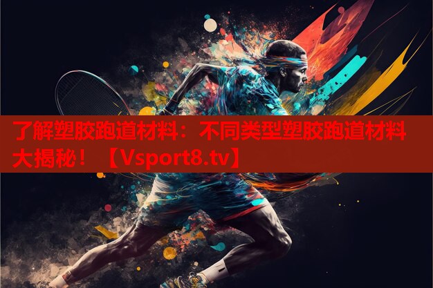 了解塑膠跑道材料：不同類(lèi)型塑膠跑道材料大揭秘！