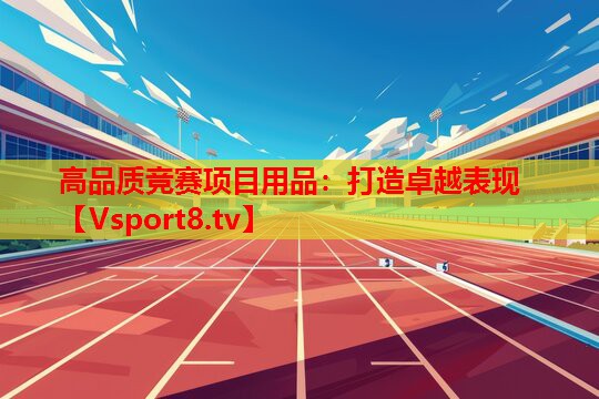 高品質(zhì)競賽項目用品：打造卓越表現