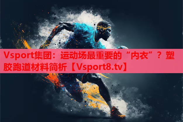 運動(dòng)場(chǎng)最重要的“內衣”？塑膠跑道材料簡(jiǎn)析