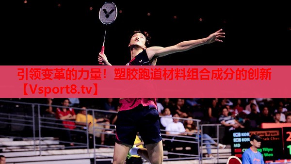 引領(lǐng)變革的力量！塑膠跑道材料組合成分的創(chuàng  )新