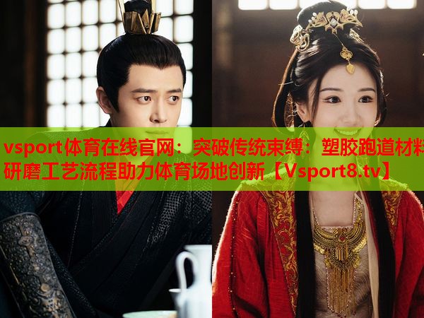 突破傳統束縛：塑膠跑道材料研磨工藝流程助力體育場(chǎng)地創(chuàng  )新